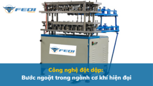 Công nghệ đột dập Bước ngoặt trong ngành cơ khí hiện đại
