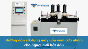 Hướng dẫn sử dụng máy uốn vòm cửa nhôm cho người mới bắt đầu
