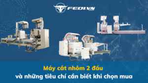Máy cắt nhôm 2 đầu và những tiêu chí cần biết khi chọn mua