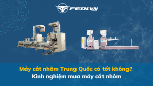 Máy cắt nhôm Trung Quốc có tốt không? Kinh nghiệm mua máy cắt nhôm