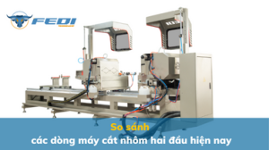 So sánh các dòng máy cắt nhôm hai đầu hiện nay