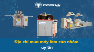 Địa chỉ mua máy làm cửa nhôm uy tín