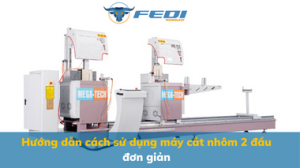 Hướng dẫn cách sử dụng máy cắt nhôm 2 đầu đơn giản