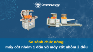 So sánh chức năng máy cắt nhôm 1 đầu và máy cắt nhôm 2 đầu